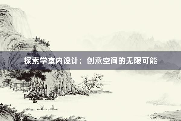 探索学室内设计：创意空间的无限可能