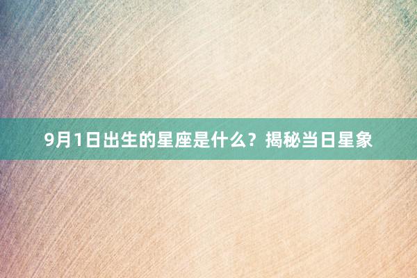 9月1日出生的星座是什么？揭秘当日星象